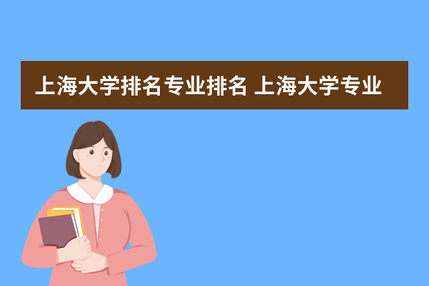 上海大学排名专业排名 上海大学专业排名一览表